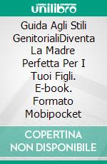 Guida Agli Stili GenitorialiDiventa La Madre Perfetta Per I Tuoi Figli. E-book. Formato Mobipocket ebook