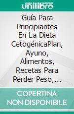 Guía Para Principiantes En La Dieta CetogénicaPlan, Ayuno, Alimentos, Recetas Para Perder Peso, Salud, Cáncer, Epilepsia Y Más. E-book. Formato Mobipocket ebook di Hiddenstuff Entertainment