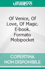 Of Venice, Of Love, Of Magic. E-book. Formato Mobipocket ebook di Anna Castelli