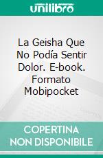 La Geisha Que No Podía Sentir Dolor. E-book. Formato Mobipocket ebook di India Millar