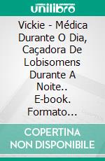 Vickie - Médica Durante O Dia, Caçadora De Lobisomens Durante A Noite.. E-book. Formato Mobipocket ebook