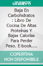 Baja En Carbohidratos : Libro De Cocina De Altas Proteínas Y Bajas Calorías Para Perder Peso. E-book. Formato Mobipocket ebook