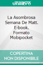 La Asombrosa Semana De Matt. E-book. Formato Mobipocket