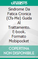 Sindrome Da Fatica Cronica (Cfs-Me) Guida Al Trattamento. E-book. Formato Mobipocket ebook