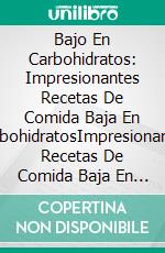 Bajo En Carbohidratos: Impresionantes Recetas De Comida Baja En CarbohidratosImpresionantes Recetas De Comida Baja En Carbohidratos. E-book. Formato Mobipocket ebook