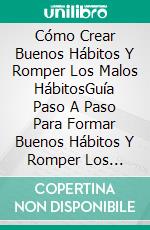 Cómo Crear Buenos Hábitos Y Romper Los Malos HábitosGuía Paso A Paso Para Formar Buenos Hábitos Y Romper Los Malos. E-book. Formato Mobipocket