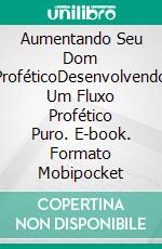 Aumentando Seu Dom ProféticoDesenvolvendo Um Fluxo Profético Puro. E-book. Formato Mobipocket ebook di Bill Vincent