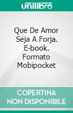 Que De Amor Seja A Forja. E-book. Formato EPUB ebook di Tony Ruano