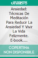 Ansiedad: Técnicas De Meditación Para Reducir La Ansiedad Y Vivir La Vida Felizmente. E-book. Formato Mobipocket ebook