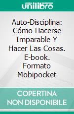 Auto-Disciplina: Cómo Hacerse Imparable Y Hacer Las Cosas. E-book. Formato Mobipocket