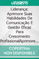 Liderança: Aprimore Suas Habilidades De Comunicação E Gestão Eficaz Para Crescimento ProfissionalAprimore Suas Habilidades De Comunicação E Gestão Eficaz Para Crescimento Profissional. E-book. Formato Mobipocket ebook