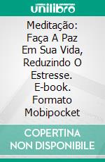 Meditação: Faça A Paz Em Sua Vida, Reduzindo O Estresse. E-book. Formato Mobipocket ebook