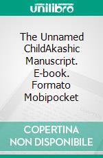 The Unnamed ChildAkashic Manuscript. E-book. Formato Mobipocket ebook