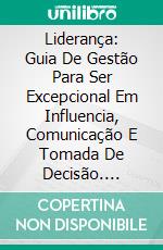 Liderança: Guia De Gestão Para Ser Excepcional Em Influencia, Comunicação E Tomada De Decisão. E-book. Formato Mobipocket ebook