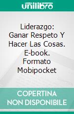 Liderazgo: Ganar Respeto Y Hacer Las Cosas. E-book. Formato Mobipocket ebook