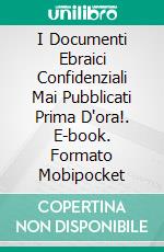 I Documenti Ebraici Confidenziali Mai Pubblicati Prima D'ora!. E-book. Formato Mobipocket ebook