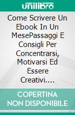 Come Scrivere Un Ebook In Un MesePassaggi E Consigli Per Concentrarsi, Motivarsi Ed Essere Creativi. E-book. Formato Mobipocket ebook