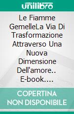 Le Fiamme GemelleLa Via Di Trasformazione  Attraverso Una Nuova Dimensione  Dell'amore.. E-book. Formato Mobipocket ebook