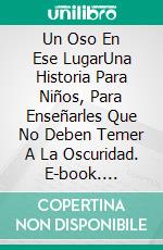 Un Oso En Ese LugarUna Historia Para Niños, Para Enseñarles Que No Deben Temer A La Oscuridad. E-book. Formato Mobipocket