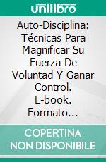 Auto-Disciplina: Técnicas Para Magnificar Su Fuerza De Voluntad Y Ganar Control. E-book. Formato Mobipocket ebook di Janet Shane