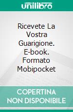 Ricevete La Vostra Guarigione. E-book. Formato Mobipocket ebook