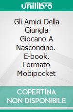 Gli Amici Della Giungla Giocano A Nascondino. E-book. Formato Mobipocket ebook