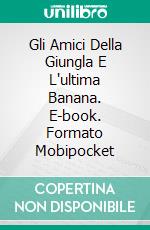 Gli Amici Della Giungla E L'ultima Banana. E-book. Formato Mobipocket ebook