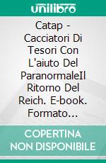 Catap - Cacciatori Di Tesori Con L'aiuto Del ParanormaleIl Ritorno Del Reich. E-book. Formato Mobipocket