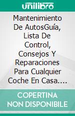 Mantenimiento De AutosGuía, Lista De Control, Consejos Y Reparaciones Para Cualquier Coche En Casa. E-book. Formato Mobipocket ebook di Hiddenstuff Entertainment