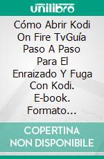 Cómo Abrir Kodi On Fire TvGuía Paso A Paso Para El Enraizado Y Fuga Con Kodi. E-book. Formato Mobipocket ebook