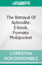 The Betrayal Of Aphrodite. E-book. Formato Mobipocket ebook di Antonio Almas