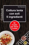 Cottura Lenta Con Soli 5 Ingredienti: 50 Ricette Per Slow Cooker. E-book. Formato Mobipocket ebook