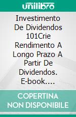 Investimento De Dividendos 101Crie Rendimento A Longo Prazo A Partir De Dividendos. E-book. Formato Mobipocket ebook