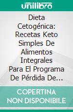 Dieta Cetogénica: Recetas Keto Simples De Alimentos Integrales Para El Programa De Pérdida De Peso. E-book. Formato Mobipocket