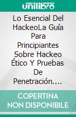 Lo Esencial Del HackeoLa Guía Para Principiantes Sobre Hackeo Ético Y Pruebas De Penetración. E-book. Formato Mobipocket ebook