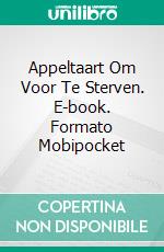 Appeltaart Om Voor Te Sterven. E-book. Formato Mobipocket ebook