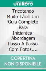Tricotando Muito Fácil: Um Guia Completo Para Iniciantes| Abordagem Passo A Passo Com Fotos. E-book. Formato Mobipocket ebook