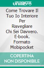 Come Trovare Il Tuo Io Interiore Per Risvegliare Chi Sei Davvero. E-book. Formato Mobipocket ebook