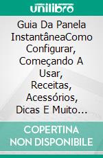 Guia Da Panela InstantâneaComo Configurar, Começando A Usar, Receitas, Acessórios, Dicas E Muito Mais. E-book. Formato Mobipocket ebook