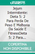 Jejum Intermitente: Dieta 5: 2 Para Perda De Peso E Melhoria Da Saúde E FitnessDieta 5: 2 Para Perda De Peso E Melhoria Da Saúde Geral E Fitness. E-book. Formato Mobipocket ebook