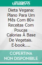 Dieta Vegana: Plano Para Um Mês Com 80+ Receitas Com Poucas Calorias À Base De Vegetais. E-book. Formato Mobipocket ebook di Sara Jenkins