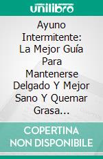 Ayuno Intermitente: La Mejor Guía Para Mantenerse Delgado Y Mejor Sano Y Quemar Grasa AbdominalGuía Definitiva Para Mantenerse Delgado, Más Saludable Y Quemar Grasa Del Vientre Por Scott Moore. E-book. Formato Mobipocket ebook