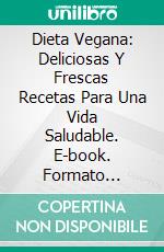 Dieta Vegana: Deliciosas Y Frescas Recetas Para Una Vida Saludable. E-book. Formato Mobipocket ebook