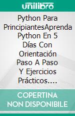 Python Para PrincipiantesAprenda Python En 5 Días Con Orientación Paso A Paso Y Ejercicios Prácticos. E-book. Formato Mobipocket ebook