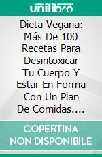 Dieta Vegana: Más De 100 Recetas Para Desintoxicar Tu Cuerpo Y Estar En Forma Con Un Plan De Comidas. E-book. Formato Mobipocket ebook di Tormenta Nutritiva