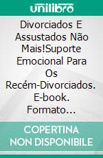 Divorciados E Assustados Não Mais!Suporte Emocional Para Os Recém-Divorciados. E-book. Formato Mobipocket ebook