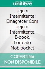 Jejum Intermitente: Emagrecer Com Jejum Intermitente. E-book. Formato Mobipocket ebook