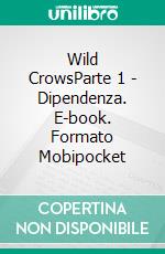 Wild CrowsParte 1 - Dipendenza. E-book. Formato Mobipocket ebook