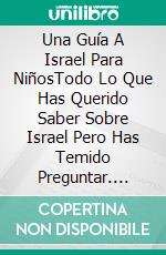 Una Guía A Israel Para NiñosTodo Lo Que Has Querido Saber Sobre Israel Pero Has Temido Preguntar. E-book. Formato Mobipocket ebook