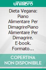 Dieta Vegana: Piano Alimentare Per DimagrirePiano Alimentare Per Dimagrire. E-book. Formato Mobipocket ebook di Green Pennella